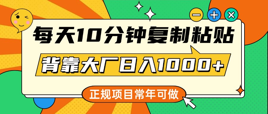 每天10分钟，复制粘贴，背靠大厂日入1000+，正规项目，常年可做-云舒网创
