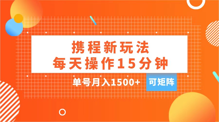 玩赚携程APP，每天简单操作15分钟，单号月入1500+，可矩阵-云舒网创