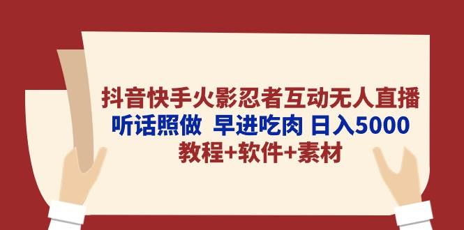 抖音快手火影忍者互动无人直播 听话照做  早进吃肉 日入5000+教程+软件…-云舒网创