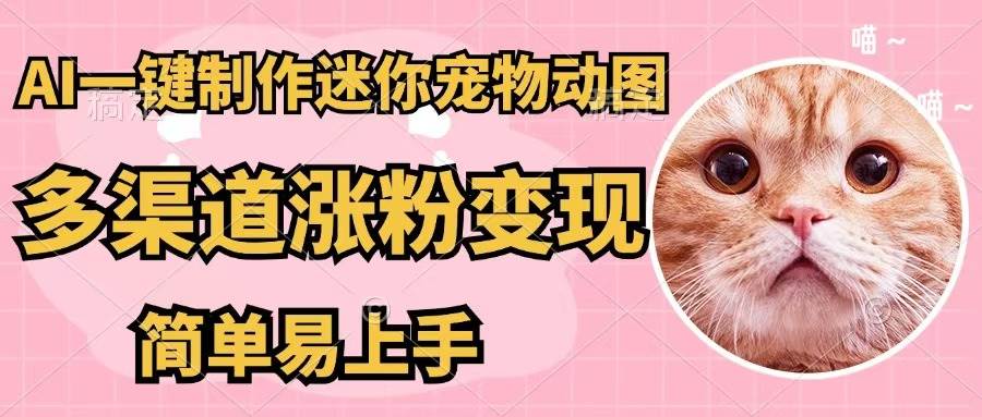 AI一键制作迷你宠物图，五分钟一个成品，多渠道变现，简单易上手-云舒网创
