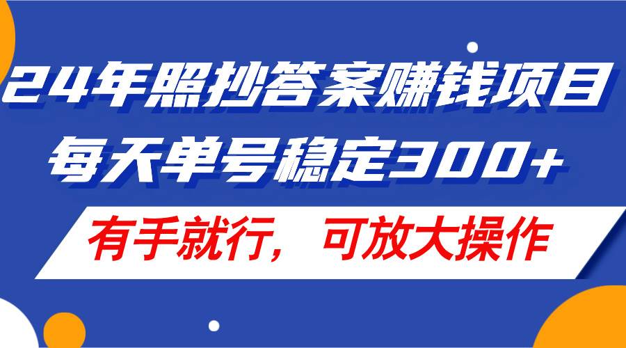 24年照抄答案赚钱项目，每天单号稳定300+，有手就行，可放大操作-云舒网创