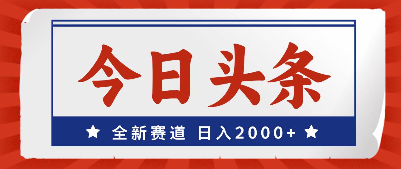 今日头条，全新赛道，小白易上手，日入2000+-云舒网创