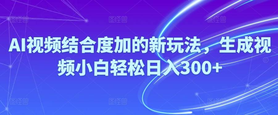 Ai视频结合度加的新玩法,生成视频小白轻松日入300+-云舒网创
