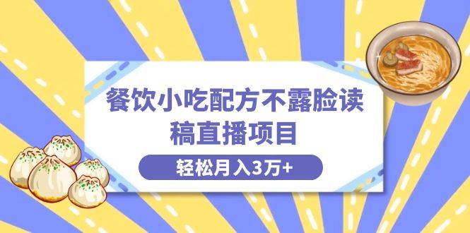 餐饮小吃配方不露脸读稿直播项目，无需露脸，月入3万+附小吃配方资源-云舒网创