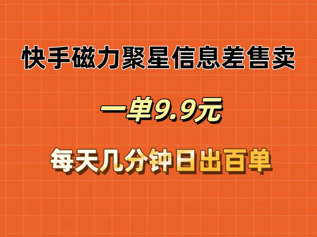 快手磁力聚星信息差售卖，一单9.9.每天几分钟，日出百单-云舒网创