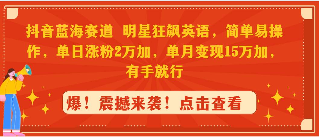 抖音蓝海赛道，明星狂飙英语，简单易操作，单日涨粉2万加，单月变现15万…-云舒网创