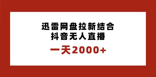 一天2000+迅雷网盘拉新结合抖音无人直播，独创玩法保姆级教学-云舒网创