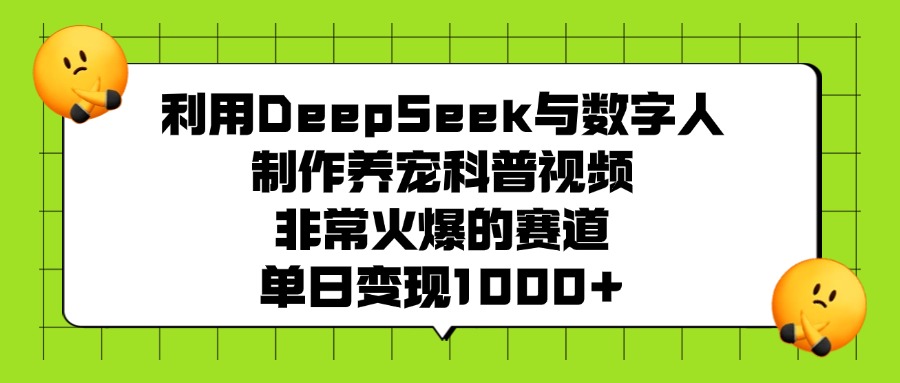 利用DeepSeek与数字人制作养宠科普视频，非常火爆的赛道，单日变现1000+-云舒网创