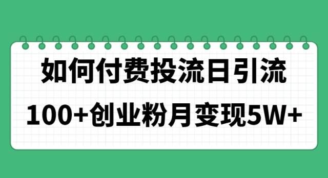 如何通过付费投流日引流100+创业粉月变现5W+-云舒网创