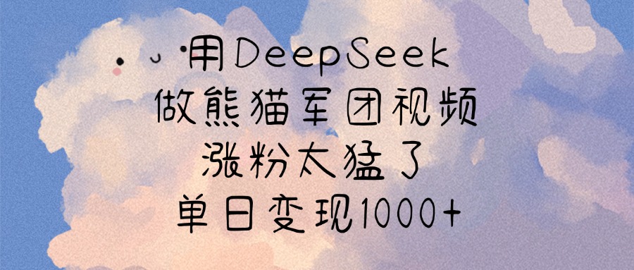 用DeepSeek做熊猫军团视频，涨粉太猛了，单日变现1000+-云舒网创