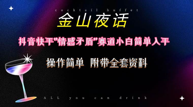 抖音快手“情感矛盾”赛道-金山夜话，话题自带流量虚拟变现-附200G资料-云舒网创