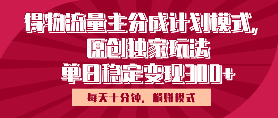得物流量主原创独家玩法，每天操作十分钟，无脑躺赚，单日稳定变现多张-云舒网创