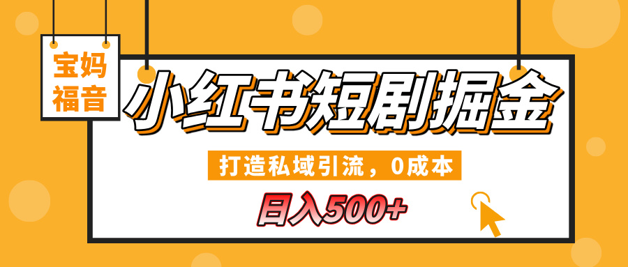 小红书短剧掘金，打造私域引流，0成本，宝妈福音日入500+-云舒网创