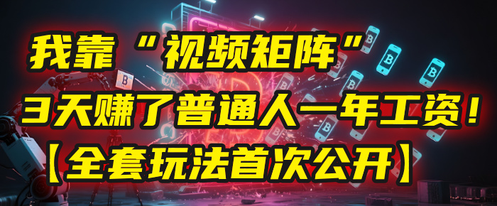 我靠“视频矩阵”，3天赚了普通人一年工资！【全套玩法首次公开】-云舒网创