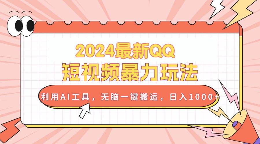 2024最新QQ短视频暴力玩法，利用AI工具，无脑一键搬运，日入1000+-云舒网创
