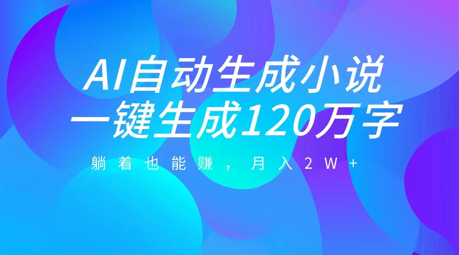 AI自动写小说，一键生成120万字，躺着也能赚，月入2W+-云舒网创