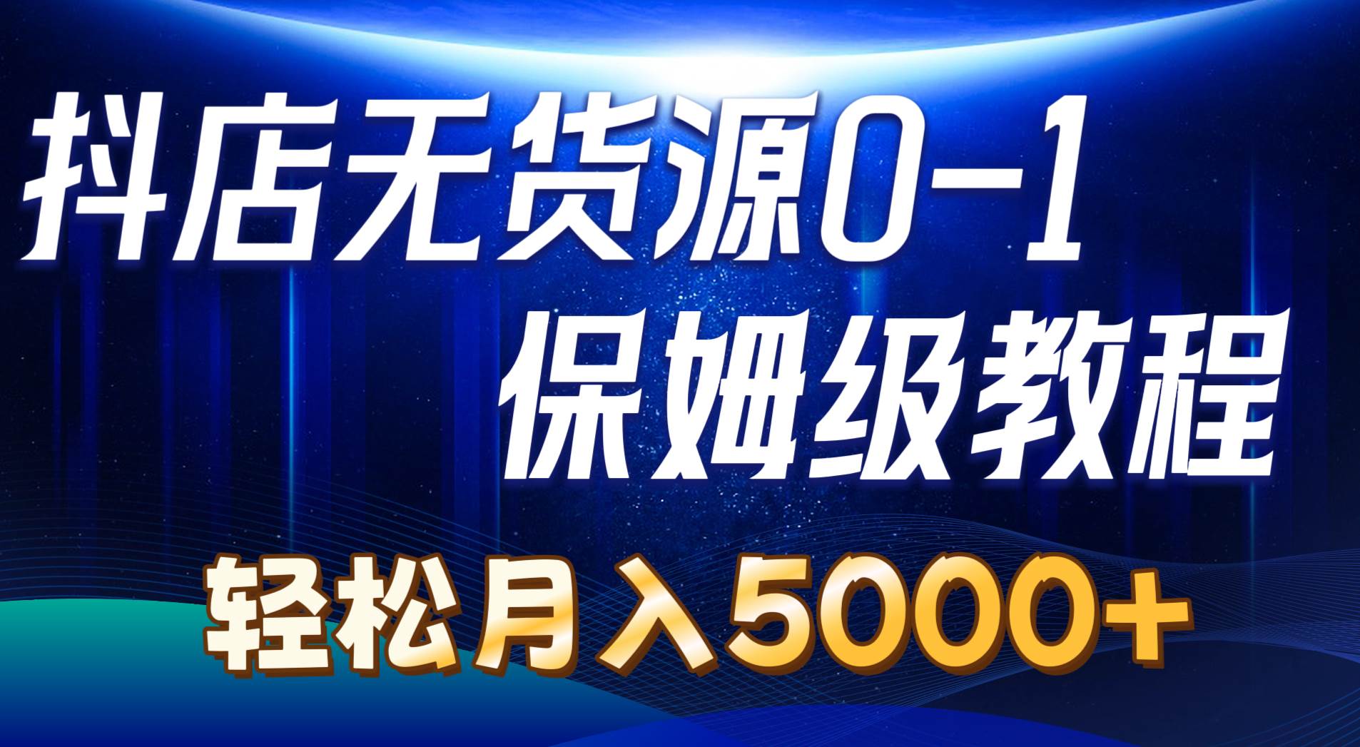 抖店无货源0到1详细实操教程：轻松月入5000+（7节）-云舒网创