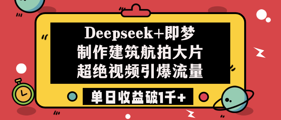 Deepseek+即梦制作建筑航拍大片，超绝视频引爆流量，单日收益破1千+-云舒网创