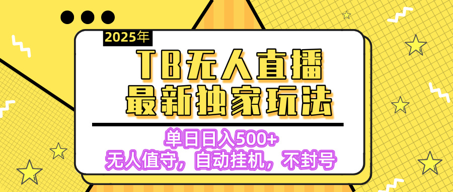 【独家】2025年TB无人直播最新玩法，单日日入500+，无人值守，自动挂机，不封号独家玩法-云舒网创
