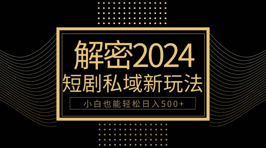 10分钟教会你2024玩转短剧私域变现，小白也能轻松日入500+-云舒网创