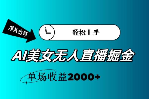 AI美女无人直播暴力掘金，小白轻松上手，单场收益2000+-云舒网创