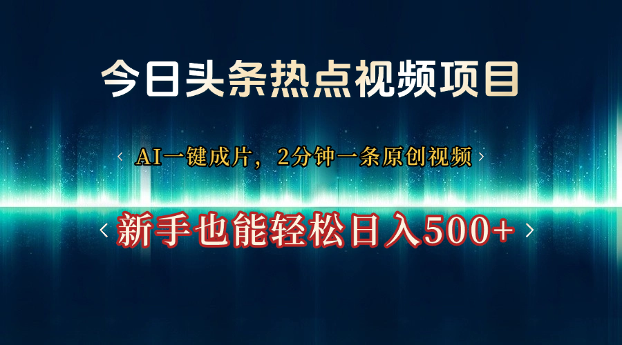 今日头条热点视频项目， AI一键成片，2分钟一条原创视频，新手也能轻松日入500+-云舒网创