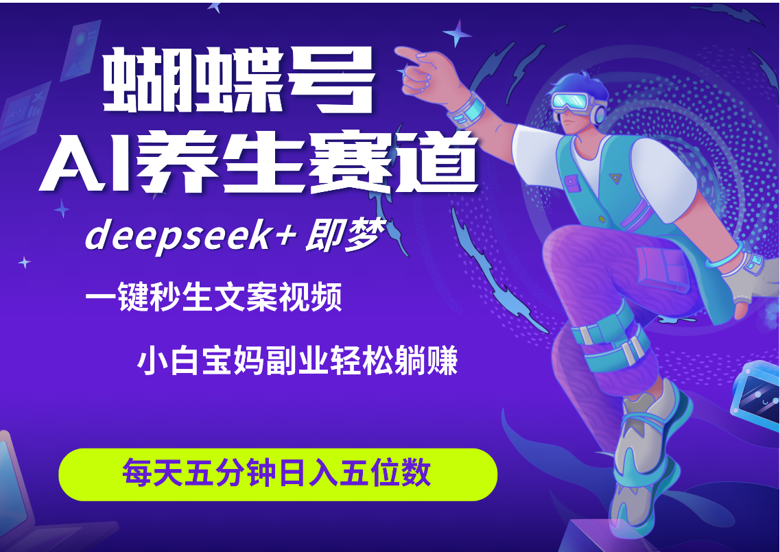 蝴蝶号大健康养生赛道+deepseek AI快速产出爆款视频   起号快  带货超级猛 每天仅需五分钟 变现路子太广了 日入五位数 小白 宝妈 上班族副业 轻松躺赚-云舒网创