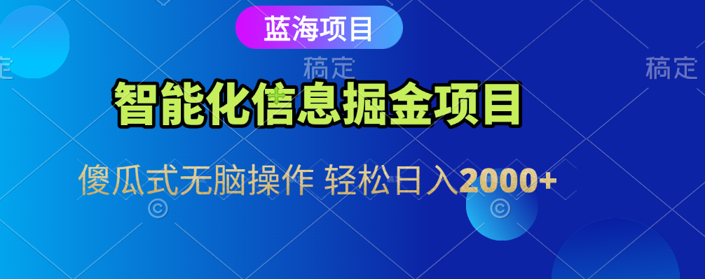 智能化信息蓝海全自动掘金项目 傻瓜式无脑操作 轻松日入2000+-云舒网创