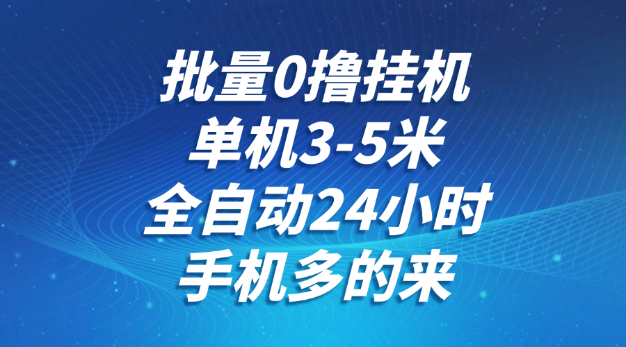 批量0撸全自动挂机，单机3-5米，全自动24小时，手机多的来，不养鸡，无风控，无网络限制-云舒网创