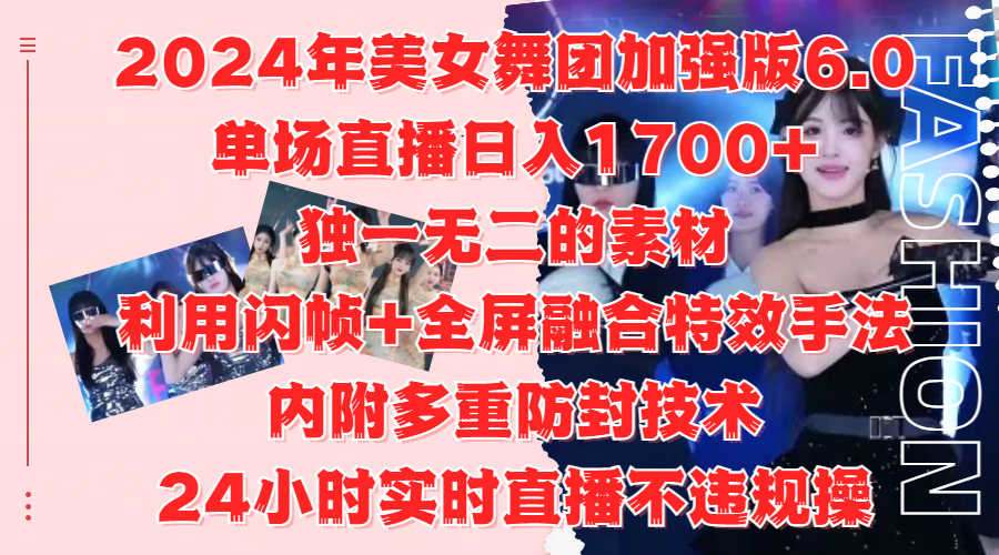 2024年美女舞团加强版6.0，单场直播日入1700+，独一无二的素材，利用闪帧+全屏融合特效手法，内附多重防封技术-云舒网创