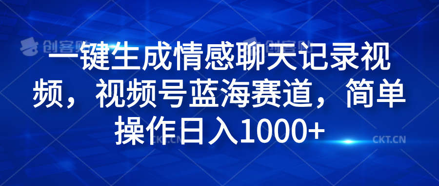 一键生成情感聊天记录视频，视频号蓝海赛道，简单操作日入1000+-云舒网创