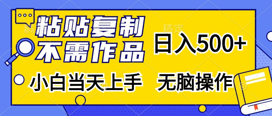 粘贴复制无需作品，日入500+，小白当天上手，无脑操作-云舒网创