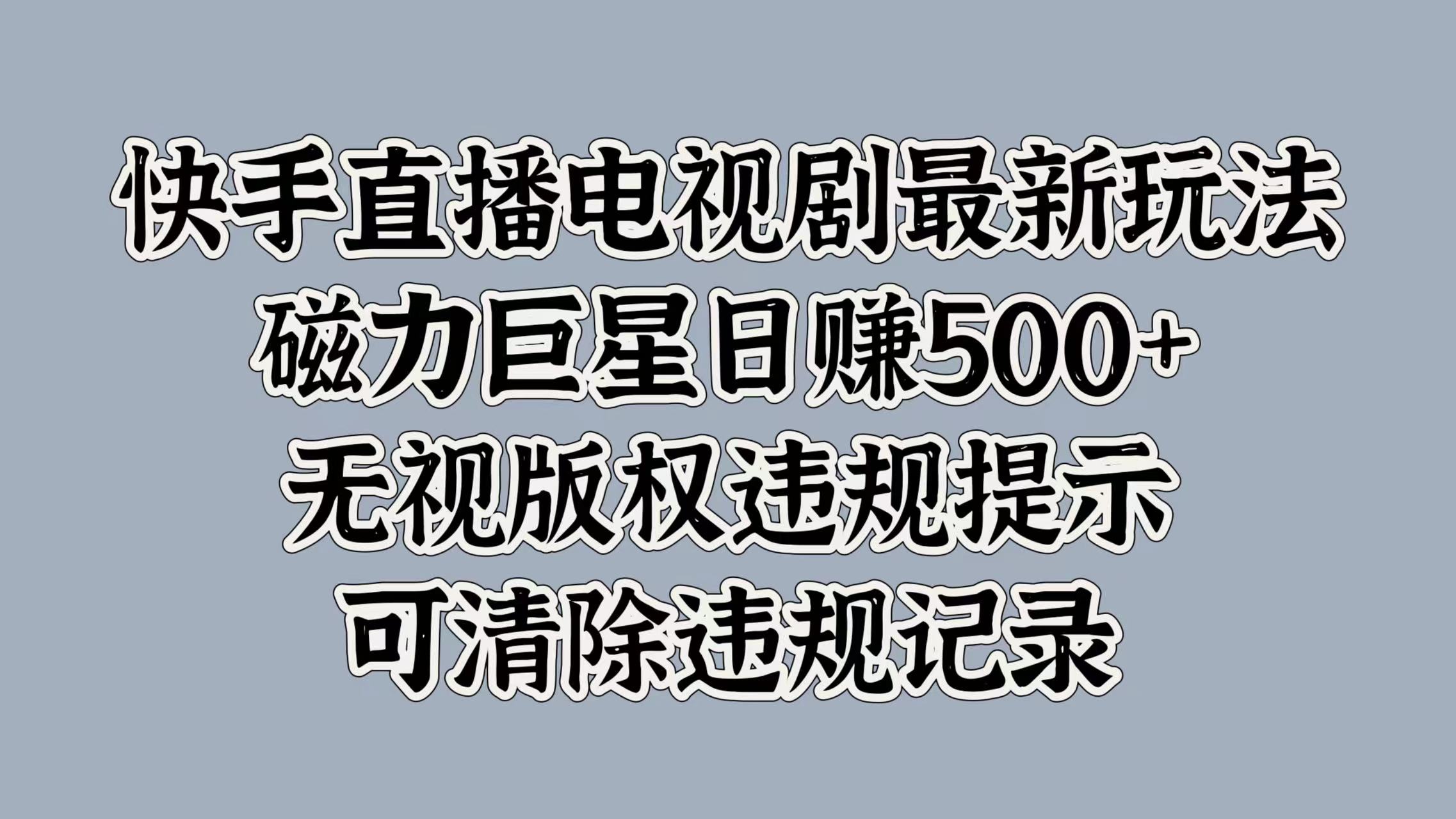 快手直播电视剧最新玩法，磁力巨星日赚500+，无视版权违规提示，可清除违规记录-云舒网创