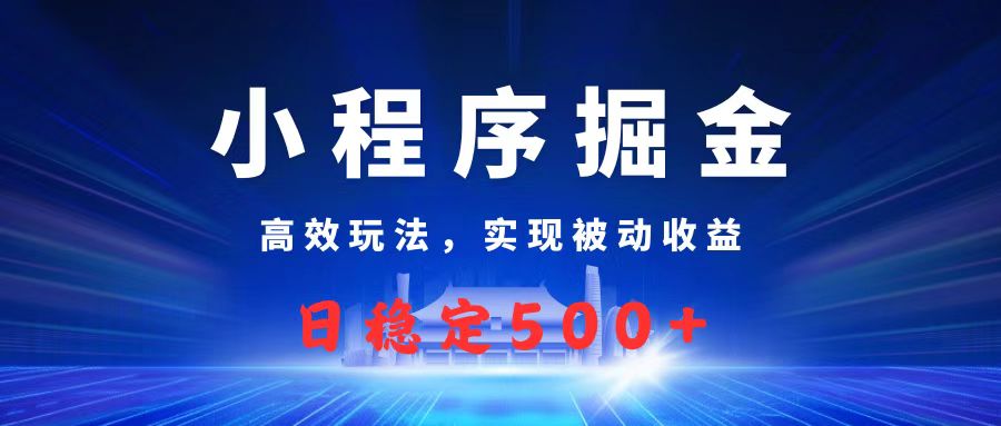 微信小程序掘金，高效玩法实现被动收益，日赚收益500+-云舒网创