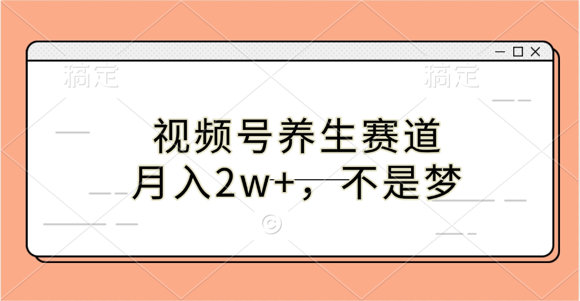 视频号养生赛道，月入2w+，不是梦-云舒网创