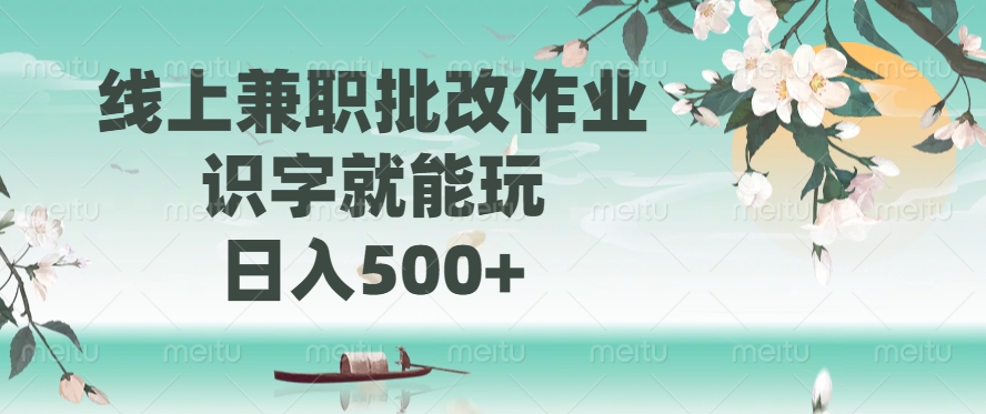 线上兼职批改作业，识字就能玩，日入500+-云舒网创