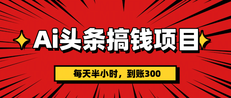 AI头条搞钱项目，一天半小时，到账300+-云舒网创