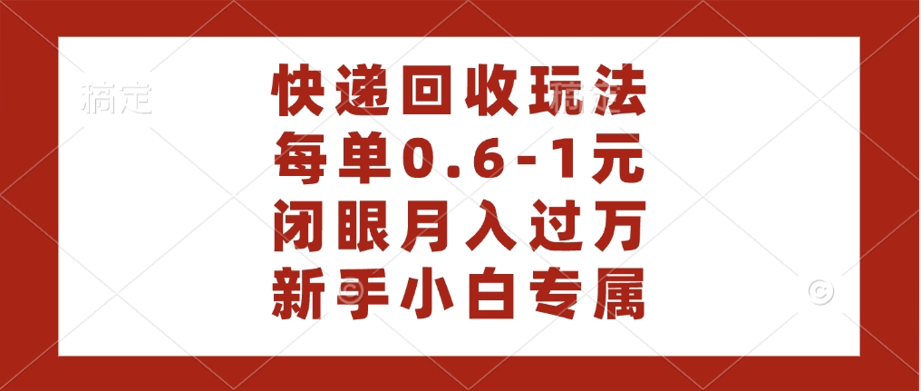 快递回收自助玩法，每单收益0.6到1元，闭眼也能月入一万，适合新手小白-云舒网创