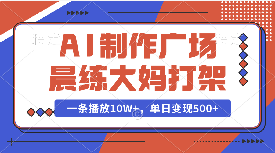 AI制作广场晨练大妈打架，一条播放10W+，单日变现500+-云舒网创