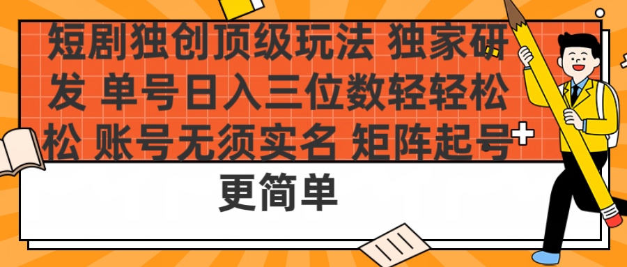 短剧独创顶级玩法 独家研发 单号日入三位数轻轻松松 账号无需实名 矩阵起号更简单-云舒网创