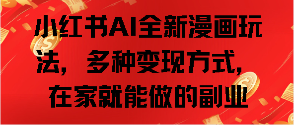 小红书AI全新漫画玩法，多种变现方式，在家就能做的副业-云舒网创