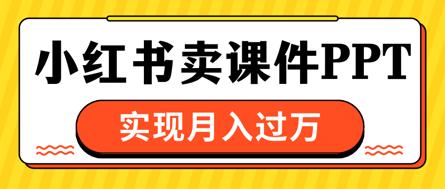 小红书卖课件ppt，实现月入过万-云舒网创