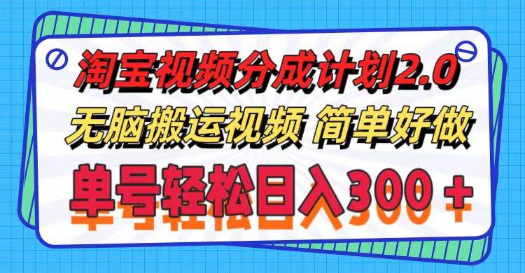 淘宝视频分成计划2.0，无脑搬运视频，单号轻松日入300＋，可批量操作。-云舒网创