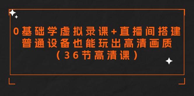 零基础学虚拟录课+直播间搭建，普通设备也能玩出高清画质（36节高清课）-云舒网创