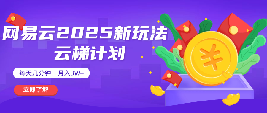 网易云云梯计划 杀疯了 每天几分钟月入3w+-云舒网创