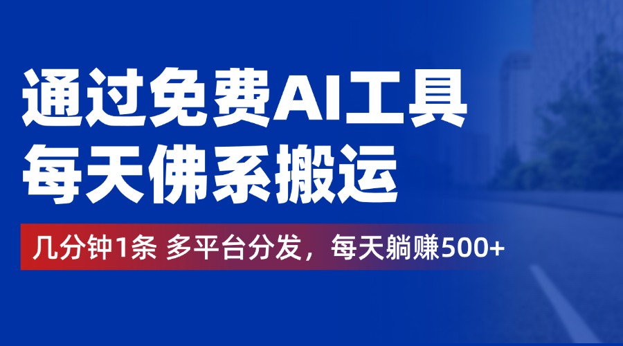 通过免费AI工具，每天佛系搬运，几分钟1条多平台分发。每天躺赚500+-云舒网创