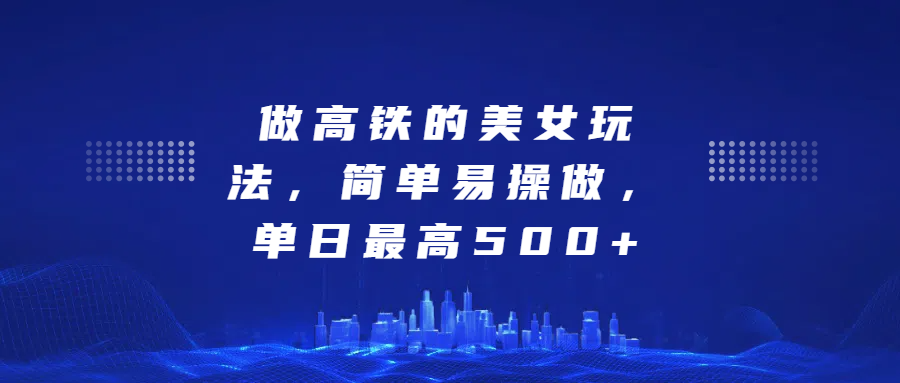 做高铁的美女玩法，简单易操做，单日最高500+-云舒网创