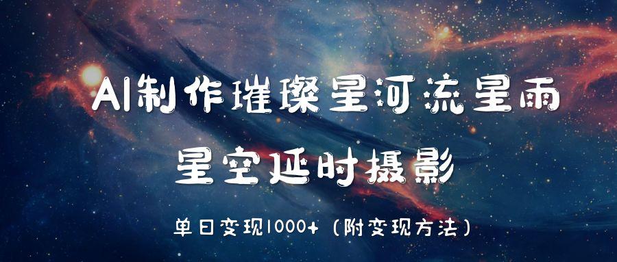 AI制作璀璨星河流星雨，星空延时摄影，单日变现1000+-云舒网创