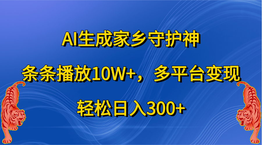 AI生成家乡守护神，条条播放10W+，轻松日入300+，多平台变现-云舒网创