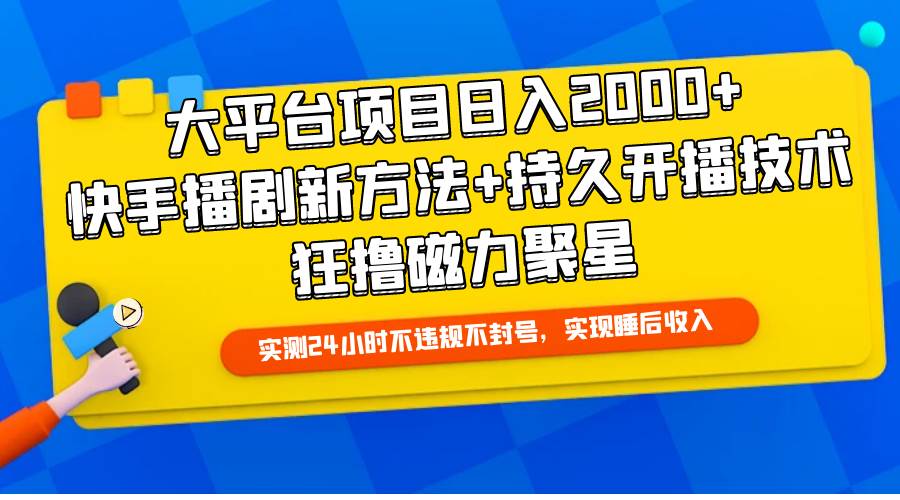 大平台项目日入2000+，快手播剧新方法+持久开播技术，狂撸磁力聚星-云舒网创